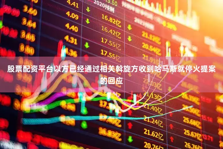股票配资平台以方已经通过相关斡旋方收到哈马斯就停火提案的回应