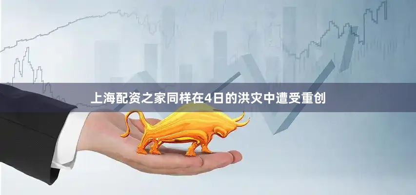 上海配资之家同样在4日的洪灾中遭受重创