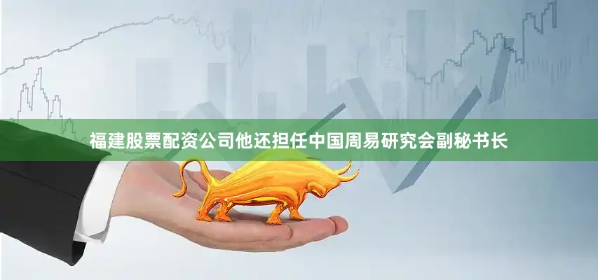 福建股票配资公司他还担任中国周易研究会副秘书长