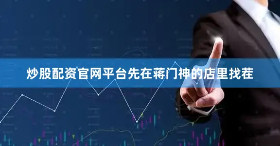 炒股配资官网平台先在蒋门神的店里找茬