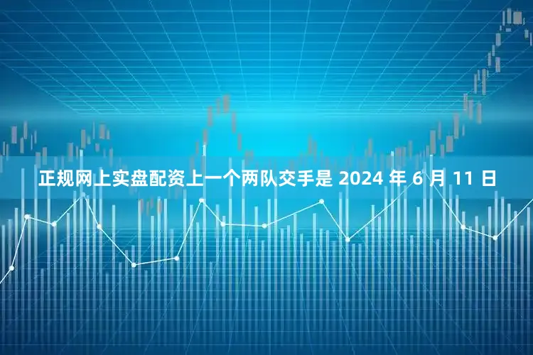 正规网上实盘配资上一个两队交手是 2024 年 6 月 11 日