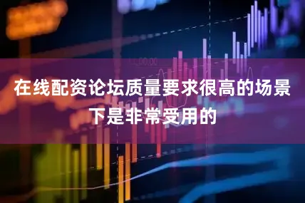 在线配资论坛质量要求很高的场景下是非常受用的