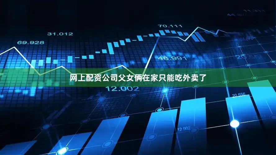 网上配资公司父女俩在家只能吃外卖了