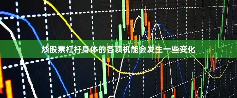 炒股票杠杆身体的各项机能会发生一些变化