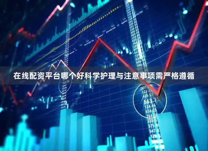 在线配资平台哪个好科学护理与注意事项需严格遵循