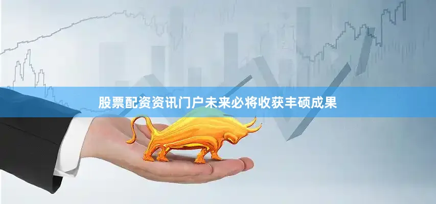 股票配资资讯门户未来必将收获丰硕成果