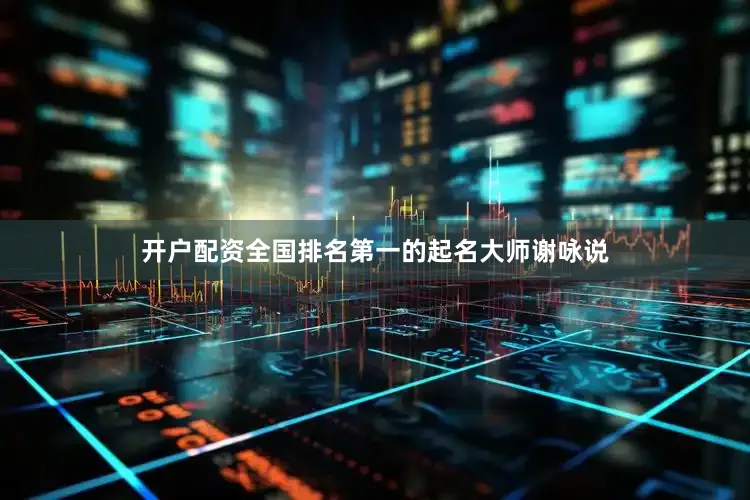 开户配资全国排名第一的起名大师谢咏说